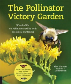 The pollinator victory garden : Win the war on pollinator decline with ecological gardening : how to attract and support bees, beetles, butterflies, bats, and other pollinators Book cover