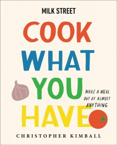 Milk Street : cook what you have : make a meal out of almost anything  Cover Image