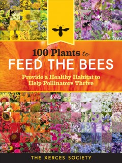 100 plants to feed the bees : provide a healthy habitat to help pollinators thrive Book cover