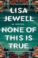 Go to record None of this is true : novel